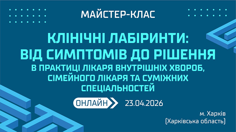 Майстер-клас «КЛІНІЧНІ ЛАБІРИНТИ: ВІД СИМПТОМІВ ДО РІШЕННЯ В ПРАКТИЦІ ЛІКАРЯ ВНУТРІШНІХ ХВОРОБ, СІМЕЙНОГО ЛІКАРЯ ТА СУМІЖНИХ СПЕЦІАЛЬНОСТЕЙ» м. Харків та Харківська обл.